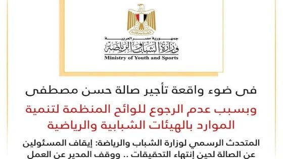 وزارة الرياضة: إيقاف المسئولين عن صالة حسن مصطفى لحين إنتهاء التحقيقات صدى الخبر