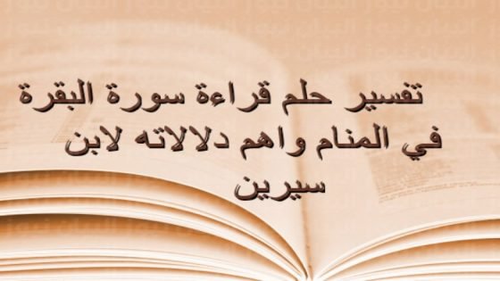 تفسير رؤية قراءة سورة البقرة في المنام ودلالاتها المختلفة بالحلم صدى الخبر