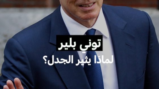 توني بلير…لماذا يثير الجدل؟ “صدى الخبر”